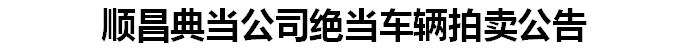 順昌典當公司絕當車輛拍賣公告